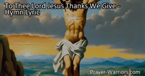 To Thee Lord Jesus Thanks We Give - Give thanks to Lord Jesus for His sacrifices and find solace in His love and mercy. Seek His guidance and endure life's challenges with faith and assurance. Rejoice in His eternal love and offer praises for His blessings.