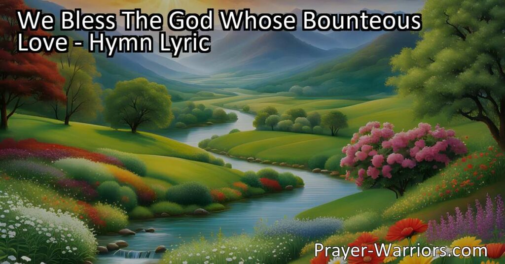 Celebrate God's generosity with the hymn "We Bless The God Whose Bounteous Love." Reflect on His love