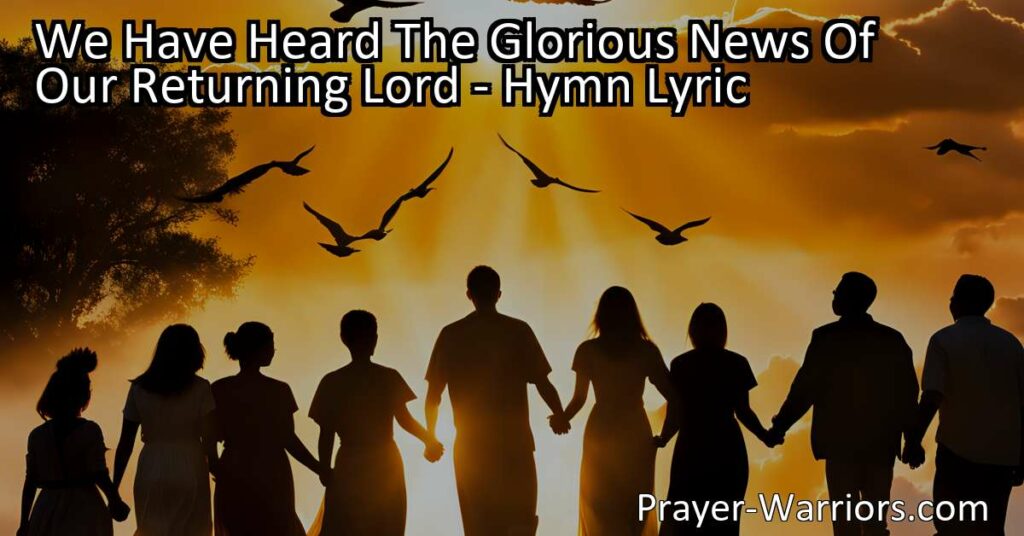 Experience the joy and hope of Jesus' return with our hymn "We Have Heard The Glorious News Of Our Returning Lord." Join us in spreading this good news of His imminent arrival