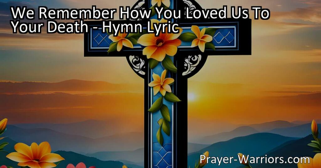 Explore the profound hymn "We Remember How You Loved Us To Your Death" that celebrates the timeless power of love