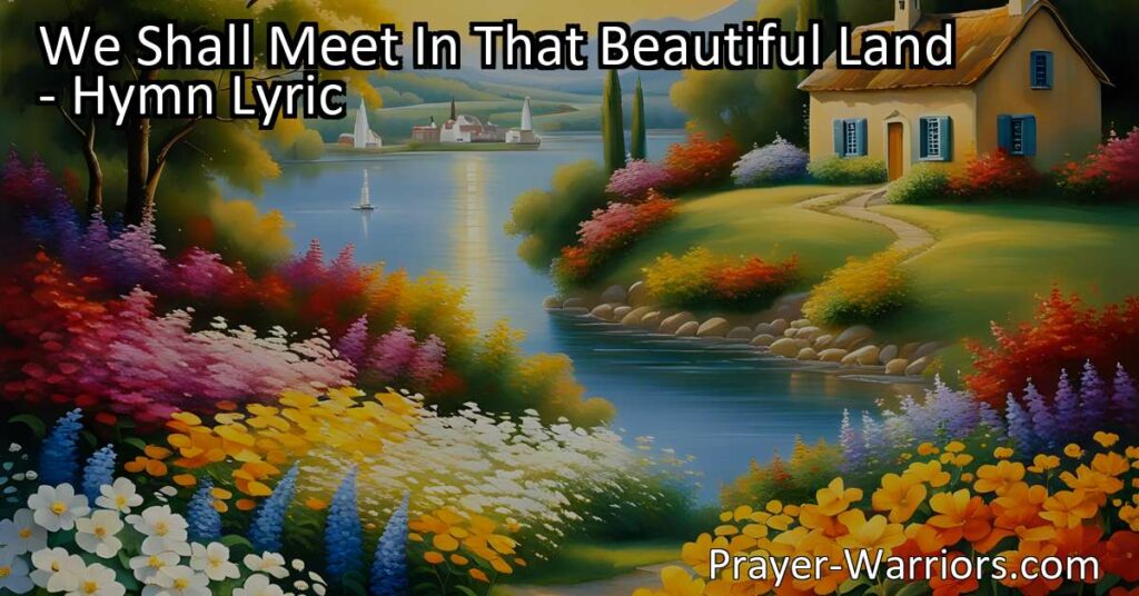 Discover hope and joy in the promise of eternal life with the hymn "We Shall Meet In That Beautiful Land." Experience a future of beauty