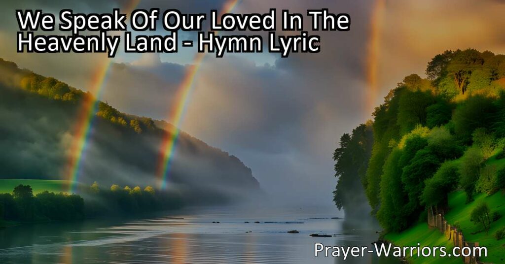 Remembering our loved ones in the heavenly land brings comfort and hope. Find solace in the enduring love that transcends death. "We Speak Of Our Loved In The Heavenly Land" hymn embraces the memories and the belief of reuniting one day. Love knows no boundaries in the heavenly land.