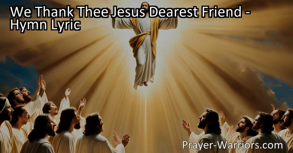 Experience gratitude and trust in Jesus Christ with the hymn "We Thank Thee Jesus Dearest Friend." Celebrate His ascension