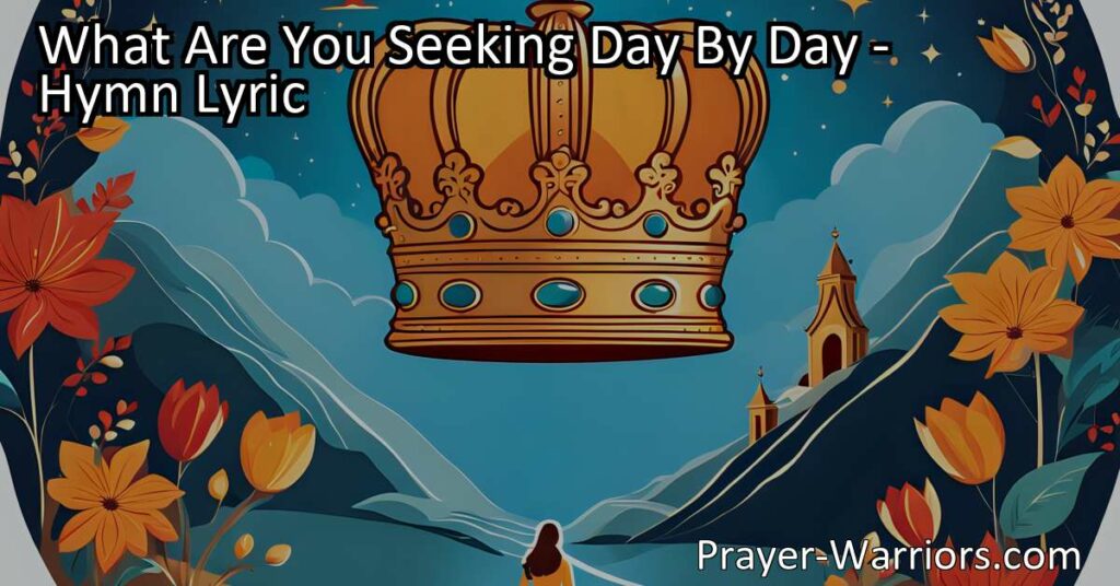 Discover a life of purpose and meaning in the hymn "What Are You Seeking Day By Day." Shift your focus from worldly desires to the Kingdom of Heaven