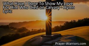 Reflect on your love and devotion for Jesus with the hymn "What Have I Done To Show My Love." Explore the profound sacrifice and ultimate act of love demonstrated on Calvary.