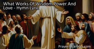 Discover the incredible miracles and transformative power of Jesus Christ in the hymn "What Works of Wisdom