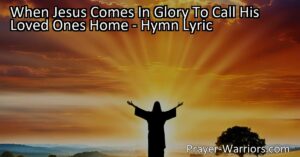 Experience the hopeful anticipation captured in the hymn "When Jesus Comes In Glory To Call His Loved Ones Home." Be ready for his coming and live as a child of God