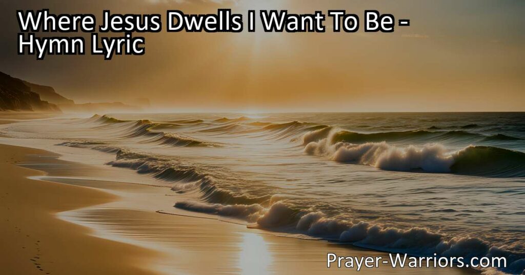 Discover the heartfelt desire to be where Jesus dwells
