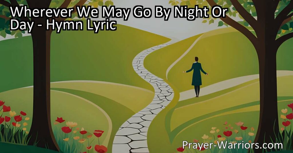 Discover the beautiful hymn "Wherever We May Go By Night Or Day" that speaks of a loving voice guiding us and calling us to surrender our hearts to God. Surrender your heart today and find solace in His love.