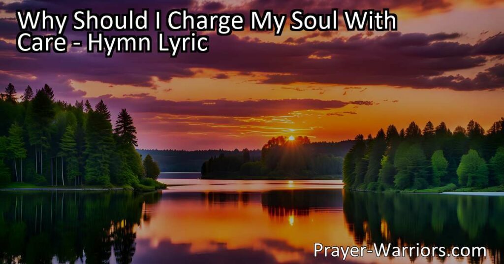 Discover the profound truth behind "Why Should I Charge My Soul With Care" hymn and find peace in knowing that all things belong to Christ. Embrace the riches of His friendship and let go of worldly worries.