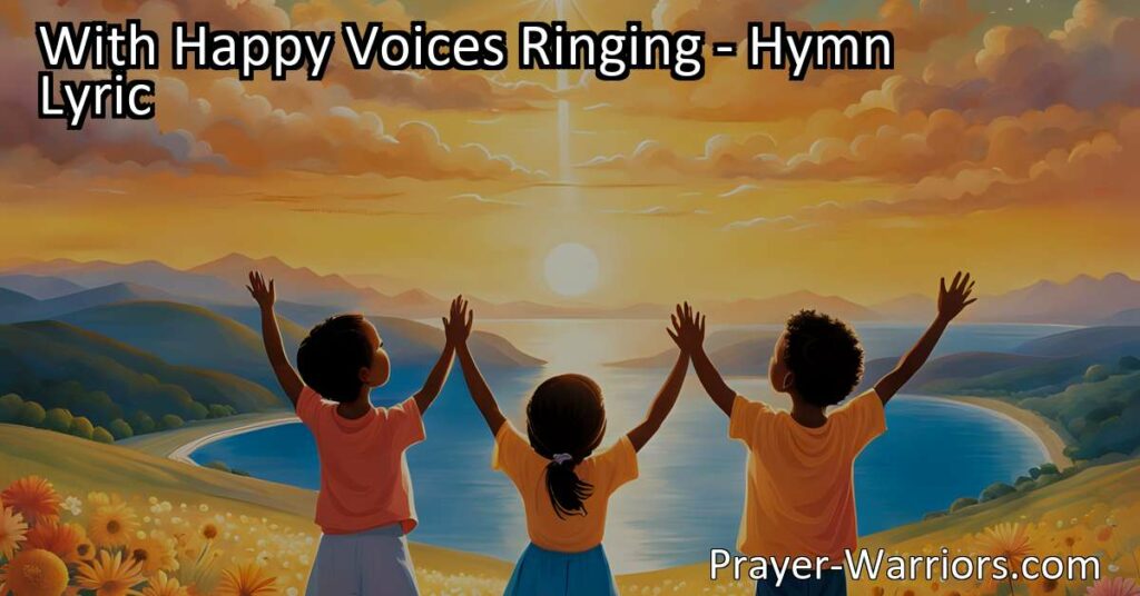 Experience joy and gratitude with the hymn "With Happy Voices Ringing." Celebrate the beauty of the world and acknowledge the presence of a higher power. Join in praise and live a life of truth and devotion.