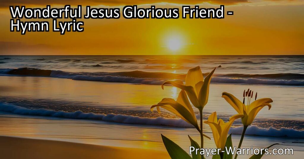 Wonderful Jesus - Our Glorious Friend Who Guides and Keeps Us: Explore the beautiful verses of this hymn that reminds us of the attributes of Jesus - our loyal friend who brings comfort