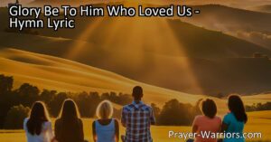 Embrace Love and Forgiveness. Discover the incredible hymn "Glory Be To Him Who Loved Us" and the messages of unconditional love and forgiveness.