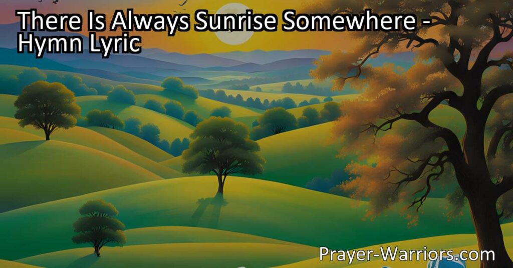 "Find hope in the darkest moments with 'There Is Always Sunrise Somewhere.' Discover the beauty of a new day and the promise of peace and solace. Trust in the everlasting sunrise."