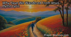 Why Have We Wandered From Jesus: Reflecting on the Call to Return - Discover the reasons behind our wandering and explore the joy of returning to Jesus. Embrace His love and find solace in His everlasting presence.
