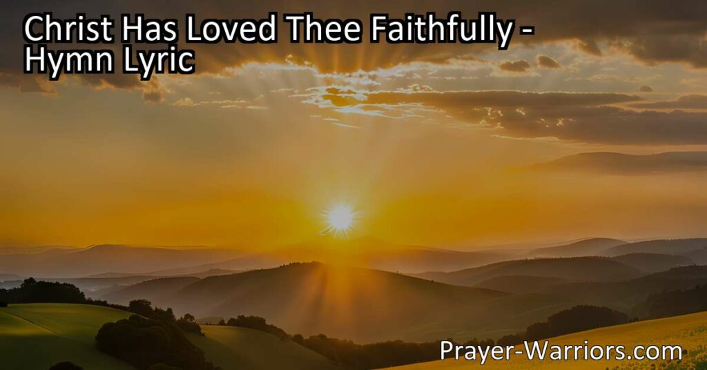 Experience the boundless love of Jesus in the hymn "Christ Has Loved Thee Faithfully." Give yourself to God today and embrace eternal life with Him. Don't wait