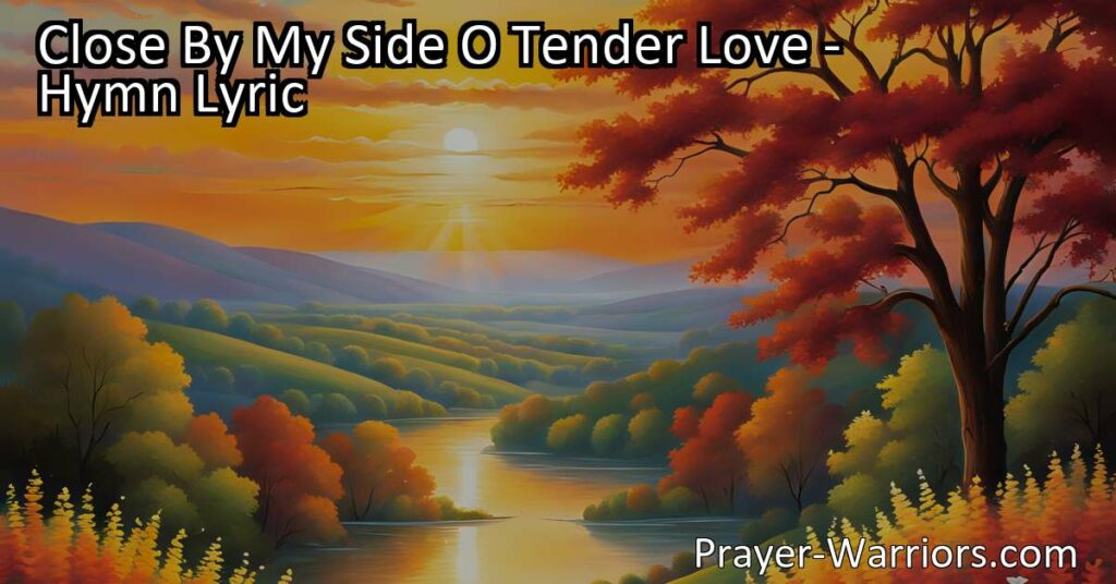 Get comfort and guidance from "Close By My Side O Tender Love" hymn. Discover the unwavering presence of love
