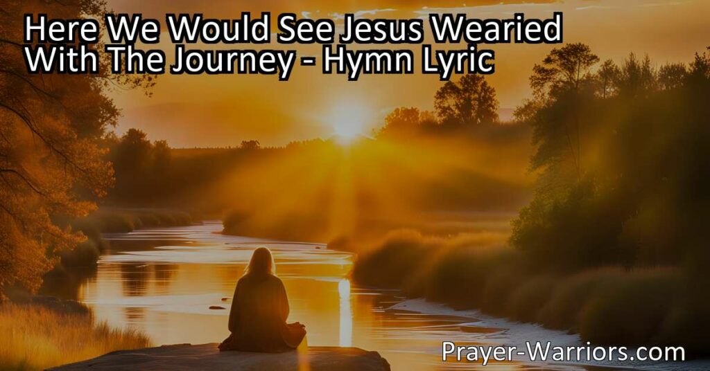 "Seek Jesus's strength and love on our journey. Explore the hymn 'Here We Would See Jesus Wearied With The Journey' to find wisdom and inspiration in everyday life."