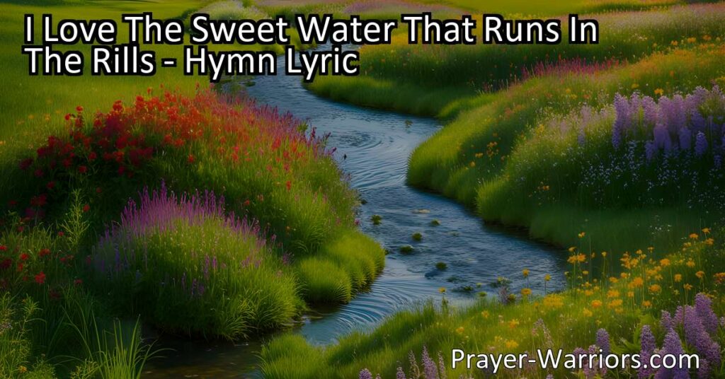 Discover the beauty and importance of water in "I Love The Sweet Water That Runs In The Rills." Celebrate its sweet and refreshing qualities. Water for me