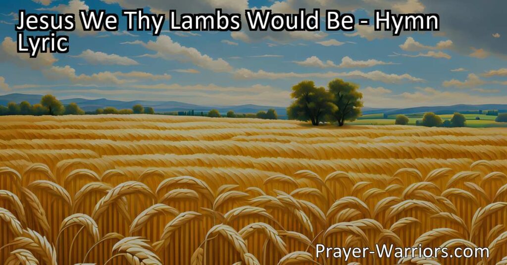 Follow Jesus as His humble lambs and anticipate the joyful harvest home. Discover the meaning behind the hymn "Jesus We Thy Lambs Would Be" and find hope in your journey of faith.