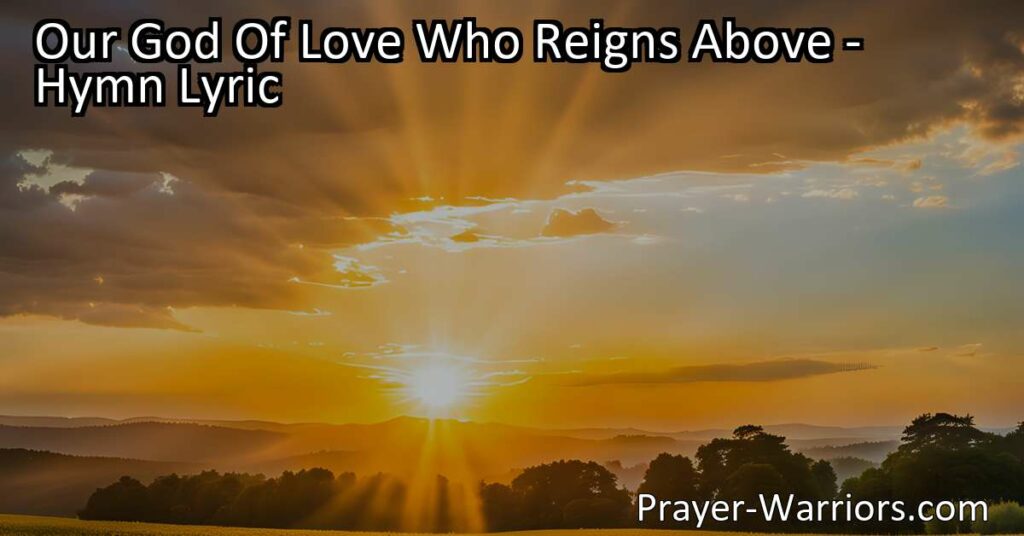 Experience the incredible love of Our God Of Love Who Reigns Above. This hymn reminds us that God is always near