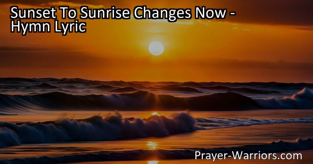 Experience the beauty of renewal and redemption in "Sunset To Sunrise Changes Now." Find hope in the transition from darkness to light