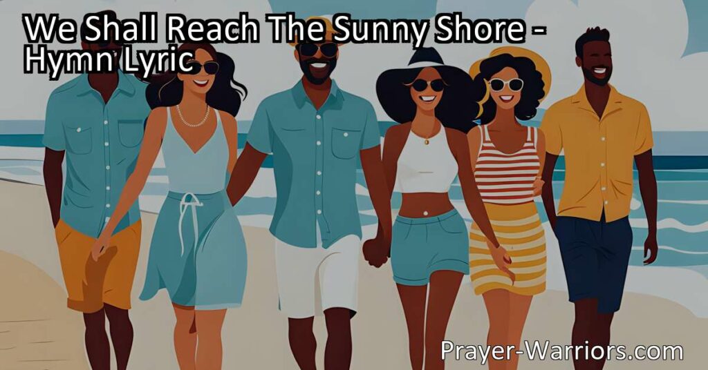 Experience hope and eternal happiness. Join the journey towards the sunny shore and dwell with Him forever. Overcome life's storms and find solace in the presence of Christ. Get inspired by "We Shall Reach The Sunny Shore" hymn.