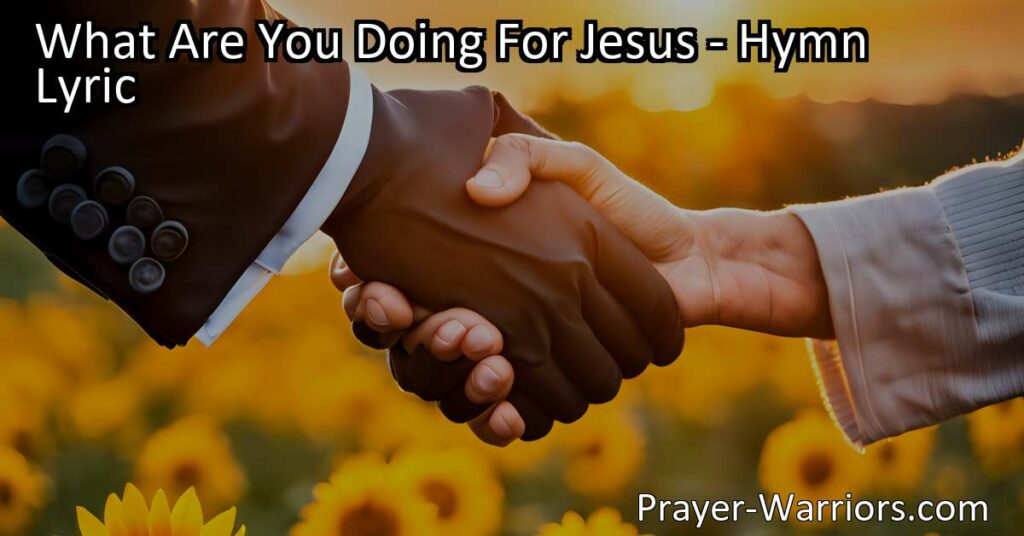Discover the beautiful message behind the hymn "What Are You Doing For Jesus?" Learn practical ways to spread love