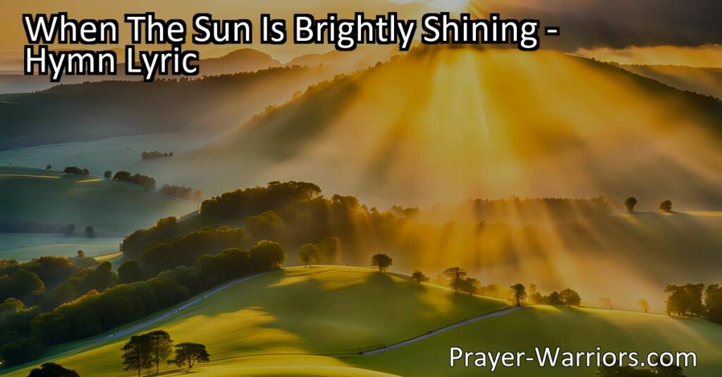 Experience joy and find solace in any situation with "When The Sun Is Brightly Shining." Discover the comfort and assurance of being with Jesus