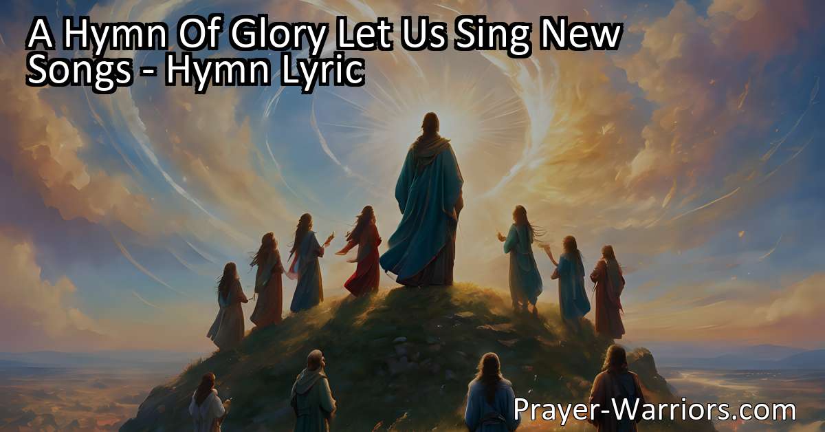 A Hymn Of Glory Let Us Sing New Songs - Hymn Lyric - Prayer Warriors