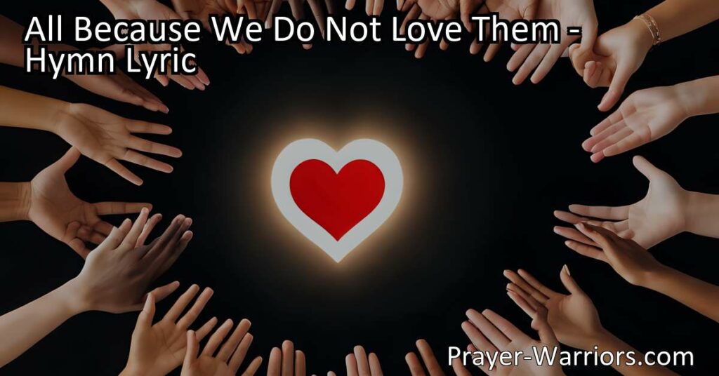 Discover the power of love in "All Because We Do Not Love Them" hymn. Embrace compassion and make a difference in the lives of those in need. Save souls with a little love.