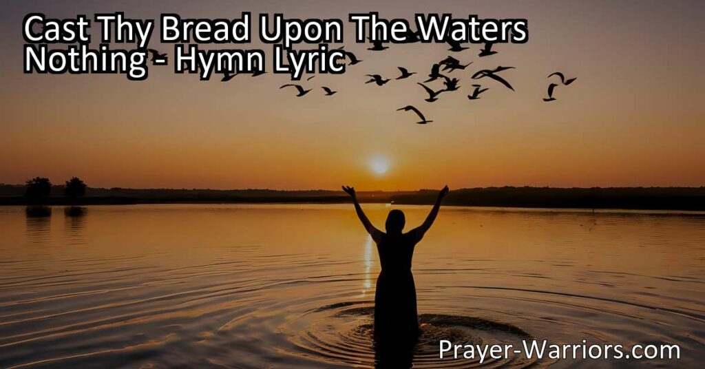 Cast Thy Bread Upon The Waters - A hymn reminding us to give generously and serve others selflessly. Trust in the process and see the blessings return.