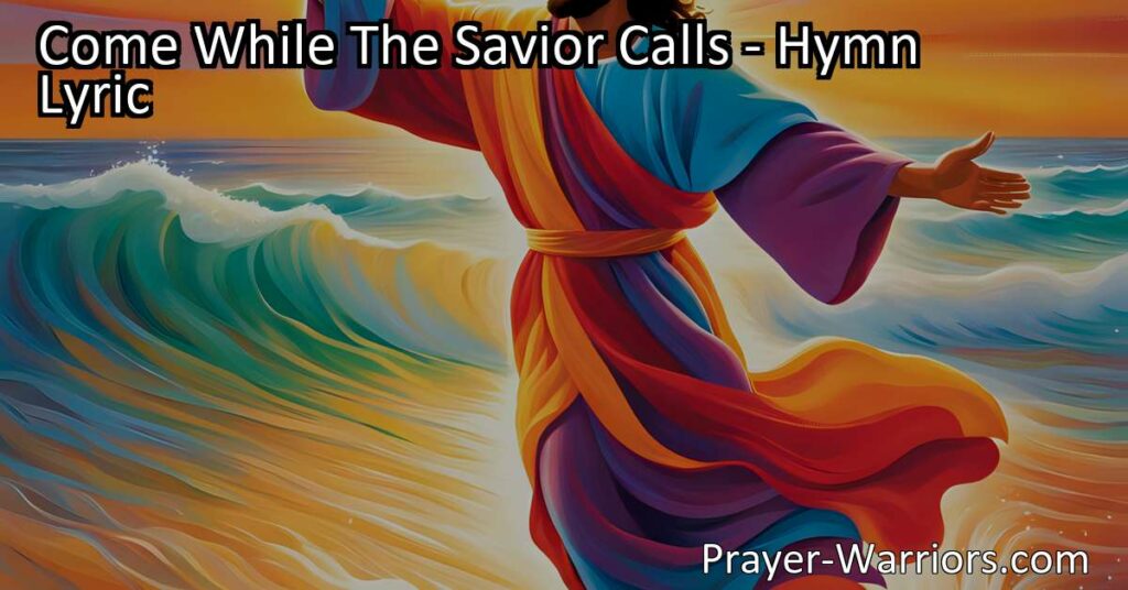 Come while the Savior calls