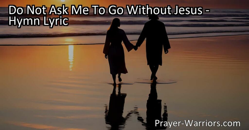 Experience the deep connection with Jesus in the hymn "Do Not Ask Me To Go Without Jesus." His love