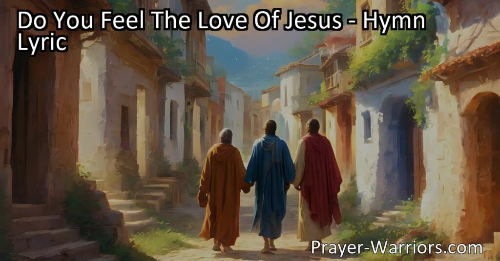 Experience the overwhelming love of Jesus in the beautiful hymn "Do You Feel The Love Of Jesus?" Embrace His love