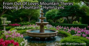 Come to the flowing fountain of love from out of love's mountain! Drink in the refreshing waters of hope and joy. The fountain of love awaits you.