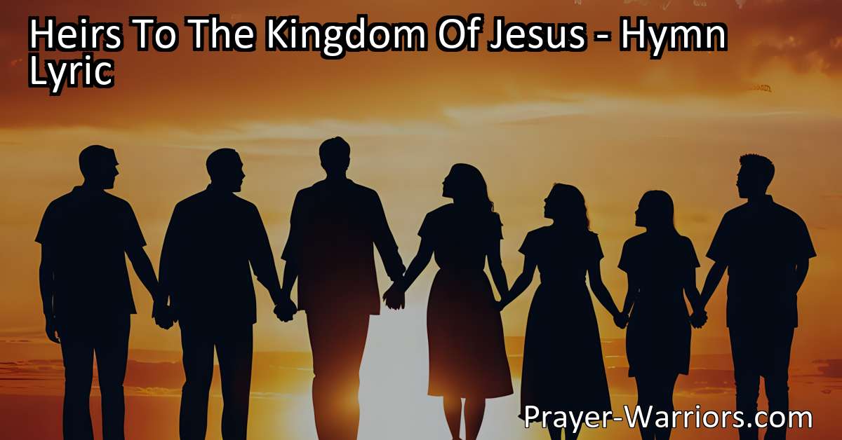 Heirs To The Kingdom Of Jesus - Hymn Lyric - Prayer Warriors