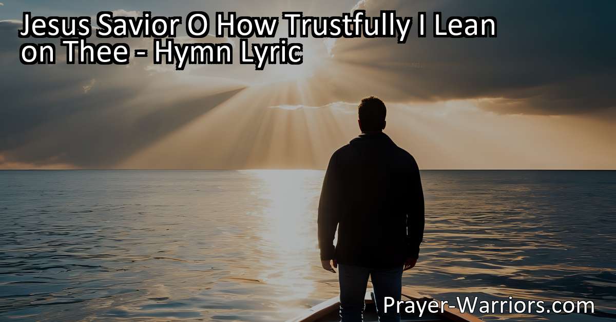 Jesus Savior O How Trustfully I Lean on Thee - Hymn Lyric - Prayer Warriors