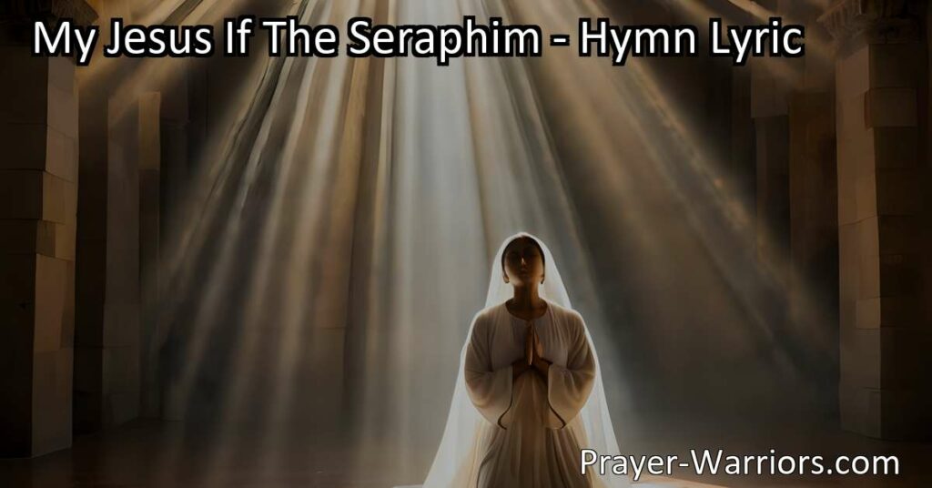 Experience the awe and wonder of standing in the presence of Jesus with the hymn "My Jesus If The Seraphim." Embrace His love