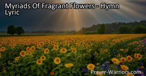 Discover the beauty of myriads of fragrant flowers blooming in shady bowers. Find hope and inspiration in this hymn as we trust in God's plan and spread His love to others.