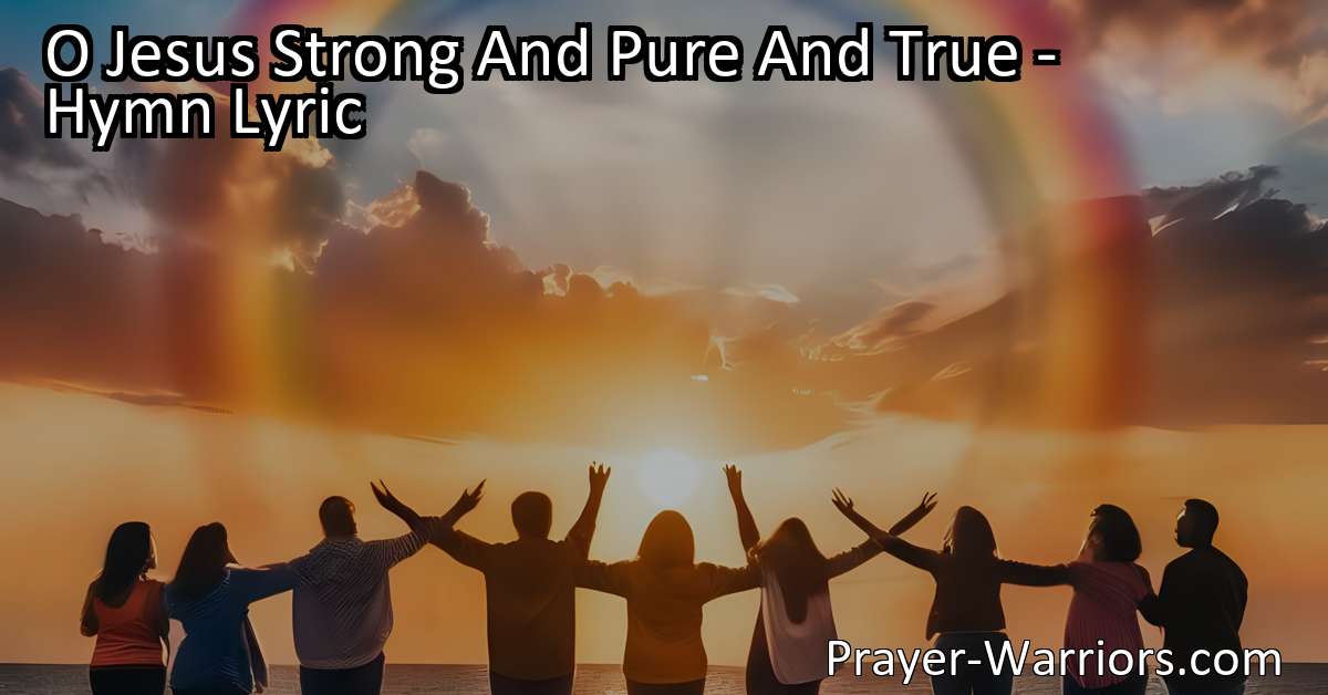 O Jesus Strong And Pure And True – Hymn Lyric