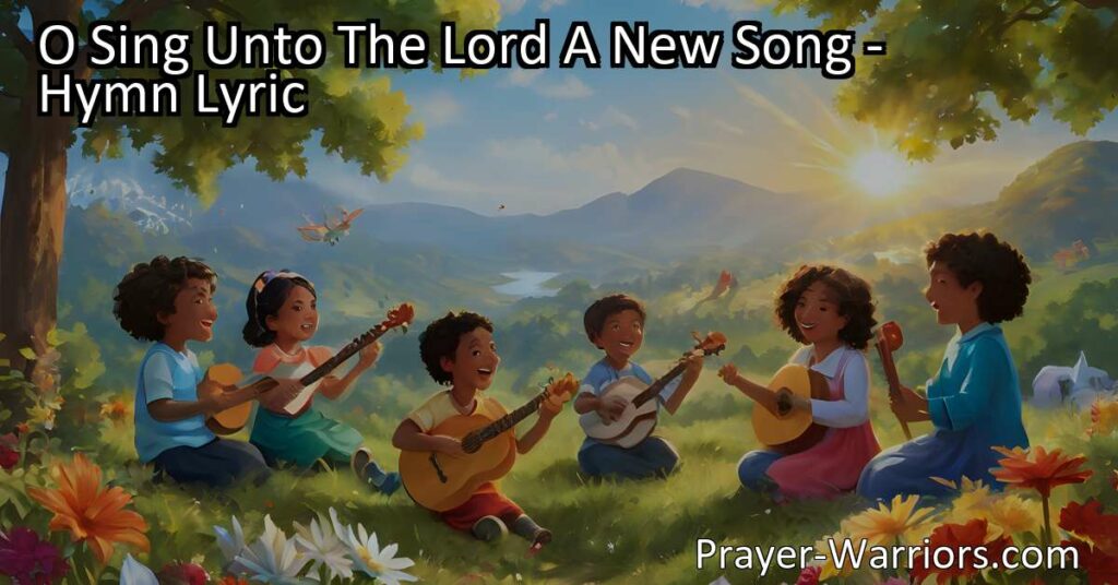 Sing praises to the Lord with the hymn "O Sing Unto The Lord A New Song" celebrating His victories and steadfast love. Make a joyful noise and feel uplifted by the power of music and praise.