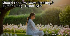 Discover the power of prayer in overcoming life's challenges. Find solace and guidance in every moment with "Should The New Dawn Breaking A Burden Bring." There is always time for prayer.
