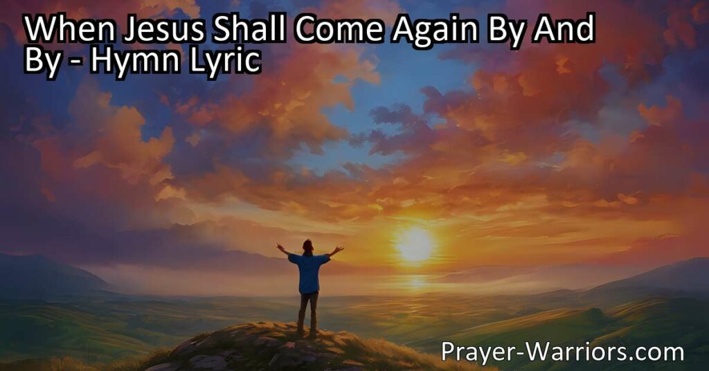 Get ready for the glorious day when Jesus shall come again by and by. Stay prepared with the hymn "When Jesus Shall Come Again By And By" and be ready to go with Him. Join the saints in the sky and await His return with hope and anticipation.