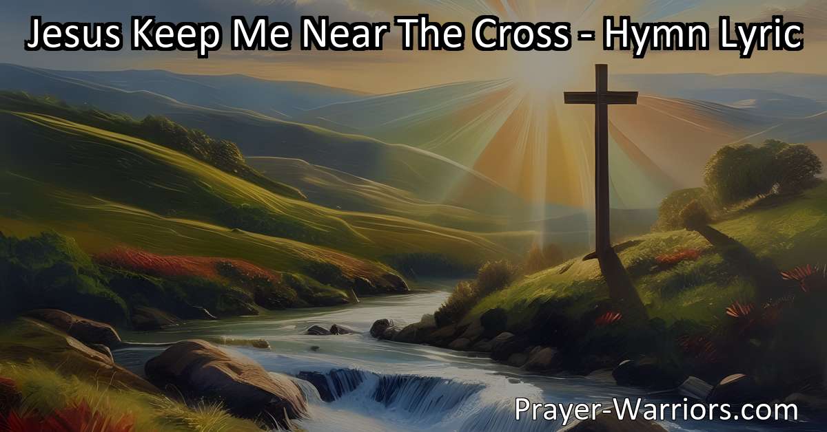 Jesus Keep Me Near The Cross Mississippi Mass Jesus Keep Me Near The Cross - Hymn Lyric - Prayer Warriors