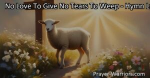 Discover how embracing life's challenges with courage and faith can lead to true happiness and fulfillment. Explore the meaning behind "No Love To Give No Tears To Weep" and find inspiration in bearing your own cross.